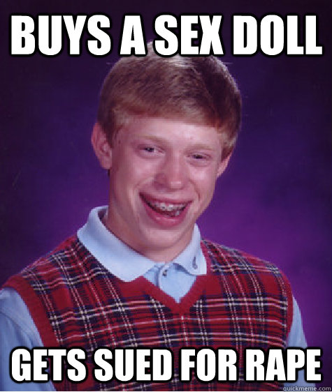 Buys a sex doll gets sued for rape  Bad Luck Brian