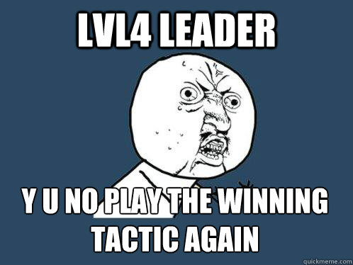 Lvl4 Leader y u no play the winning tactic again - Lvl4 Leader y u no play the winning tactic again  Y U No