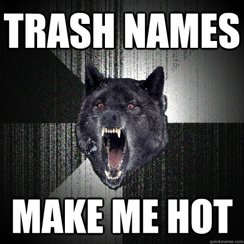 Trash names  make me hot  Insanity Wolf