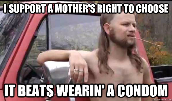 I support a mother's right to choose it beats wearin' a condom  Almost Politically Correct Redneck