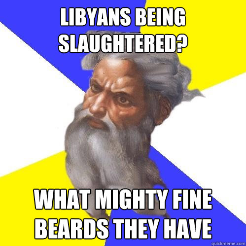 Libyans being slaughtered?  What mighty fine beards they have  Advice God