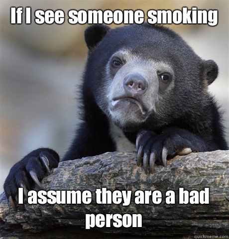 If I see someone smoking I assume they are a bad person - If I see someone smoking I assume they are a bad person  Confession Bear