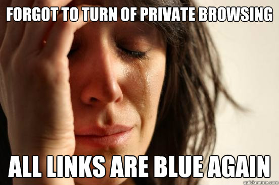 Forgot to turn of private browsing all links are blue again  First World Problems