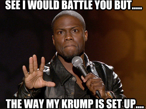 See I would battle you but..... The way my krump is set up....  Kevin Hart