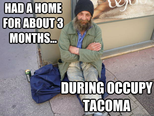 Had a home for about 3 months... During occupy tacoma  Hipster Homeless Guy