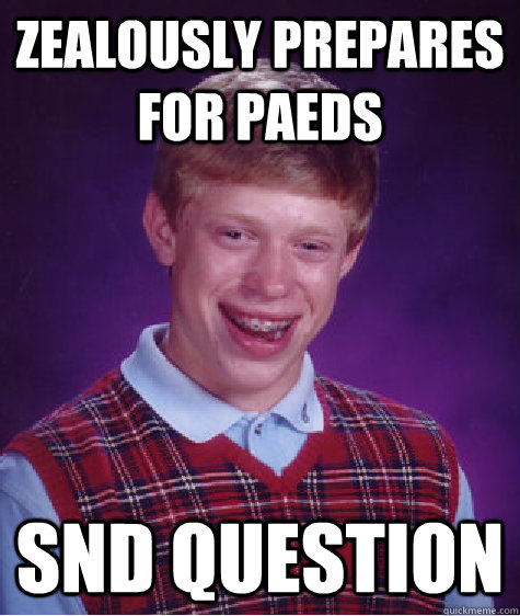 Zealously prepares for paeds SND question  Bad Luck Brian