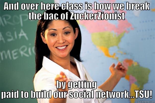 AND OVER HERE CLASS IS HOW WE BREAK THE BAC OF ZUCKERZIONIST BY GETTING PAID TO BUILD OUR SOCIAL NETWORK...TSU! Unhelpful High School Teacher