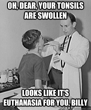 oh, dear, your tonsils are swollen looks like it's euthanasia for you, billy - oh, dear, your tonsils are swollen looks like it's euthanasia for you, billy  Turn of the Century Doctor