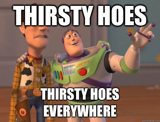 Thirsty hoes Thirsty hoes everywhere - Thirsty hoes Thirsty hoes everywhere  Buzz Lightyear