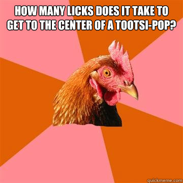 How many licks does it take to get to the center of a Tootsi-pop?   Anti-Joke Chicken