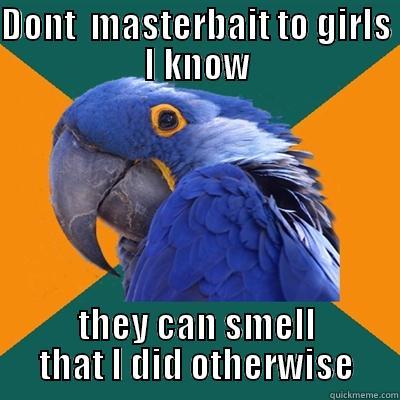 DONT  MASTERBAIT TO GIRLS I KNOW THEY CAN SMELL THAT I DID OTHERWISE Paranoid Parrot