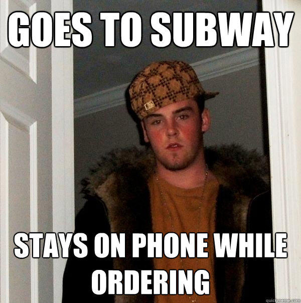 Goes to subway stays on phone while ordering  Scumbag Steve