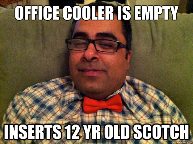 Office cooler is empty inserts 12 yr old scotch  