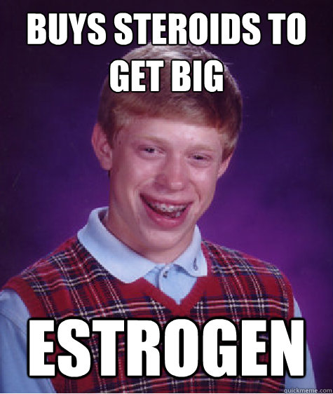 buys steroids to get big Estrogen  Bad Luck Brian