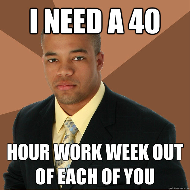 I need a 40 hour work week out of each of you  Successful Black Man