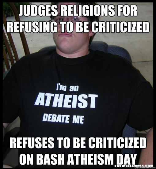 Judges religions for
refusing to be criticized Refuses to be criticized
on bash atheism day  Scumbag Atheist