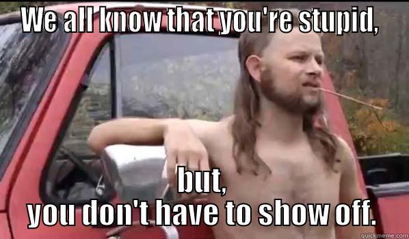 WE ALL KNOW THAT YOU'RE STUPID,  BUT, YOU DON'T HAVE TO SHOW OFF. Almost Politically Correct Redneck