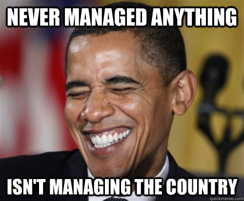 NEVER MANAGED ANYTHING  ISN'T MANAGING THE COUNTRY  Scumbag Obama