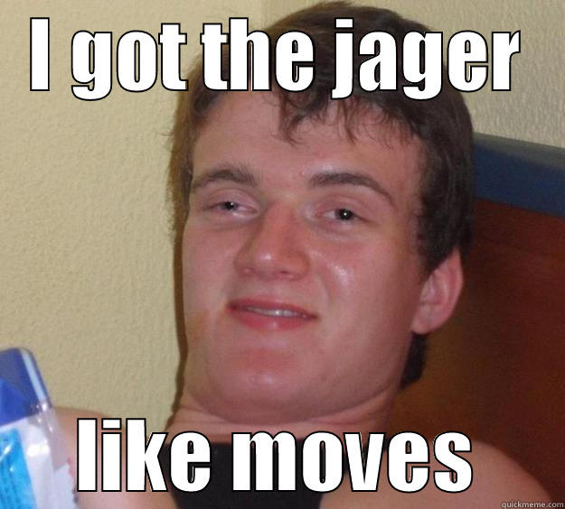 I GOT THE JAGER LIKE MOVES 10 Guy