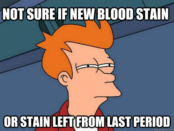 Not sure if new blood stain Or stain left from last period - Not sure if new blood stain Or stain left from last period  Futurama Fry