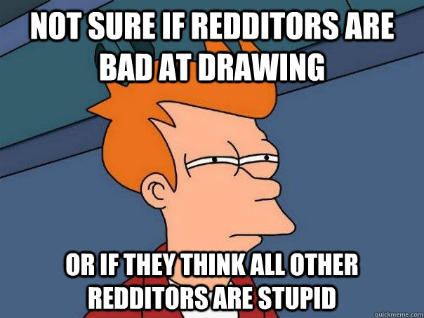 Not sure if Redditors are bad at drawing Or if they think all other Redditors are stupid  Futurama Fry