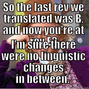 SO THE LAST REV WE TRANSLATED WAS B, AND NOW YOU'RE AT REV E? I'M SURE THERE WERE NO LINGUISTIC CHANGES IN BETWEEN.  Creepy Wonka