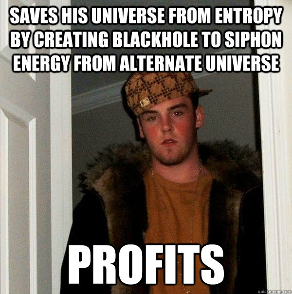 saves his universe from entropy by creating blackhole to siphon energy from alternate universe profits - saves his universe from entropy by creating blackhole to siphon energy from alternate universe profits  Scumbag Steve