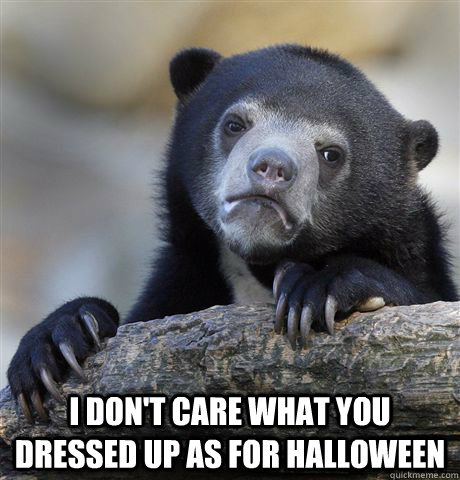  I don't care what you dressed up as for halloween  Confession Bear