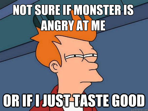 not sure if monster is angry at me or if i just taste good  Futurama Fry