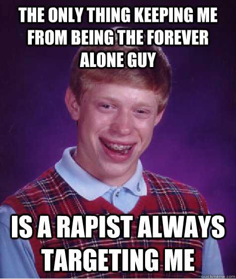 The only thing keeping me from being the forever alone guy is a rapist always targeting me  - The only thing keeping me from being the forever alone guy is a rapist always targeting me   Bad Luck Brian