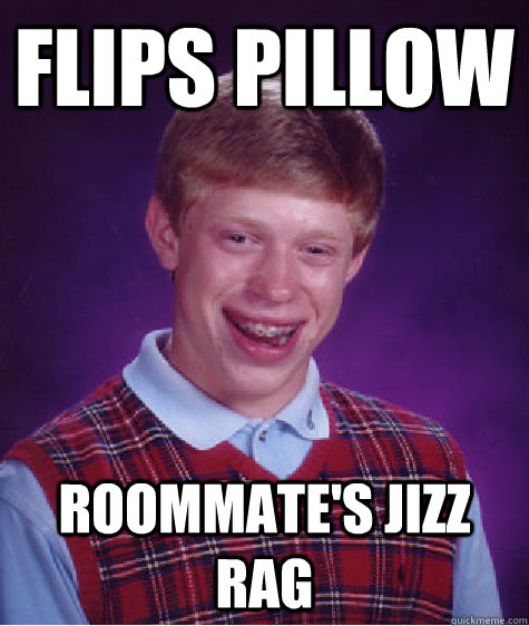 Flips pillow Roommate's jizz rag  Bad Luck Brian