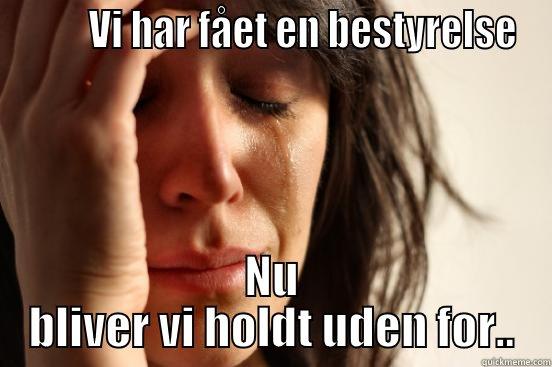         VI HAR FÅET EN BESTYRELSE NU BLIVER VI HOLDT UDEN FOR.. First World Problems