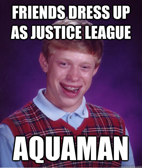 Friends dress up as Justice League Aquaman  Bad Luck Brian