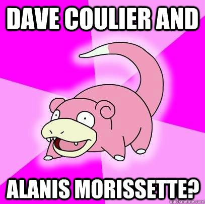 Dave Coulier and Alanis Morissette?  Slowpoke