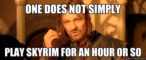 One does not simply Play Skyrim for an hour or so  One Does Not Simply