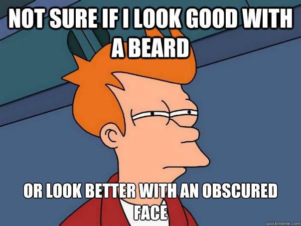 Not sure if I look good with a beard  Or look better with an obscured face   