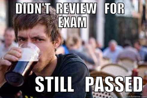 DIDN'T  REVIEW   FOR   EXAM            STILL   PASSED Lazy College Senior