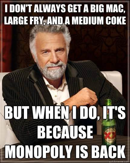 I don't always get a Big Mac, Large Fry, and a Medium Coke but when I do, it's because Monopoly is back  The Most Interesting Man In The World