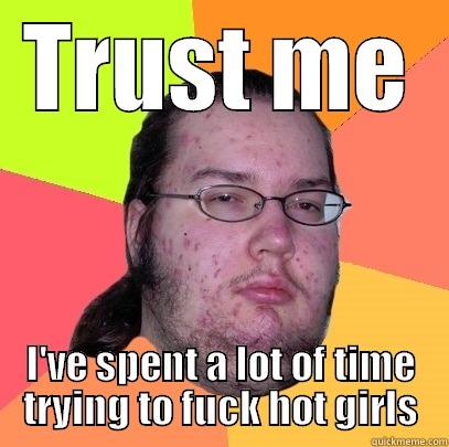 TRUST ME I'VE SPENT A LOT OF TIME TRYING TO FUCK HOT GIRLS Butthurt Dweller