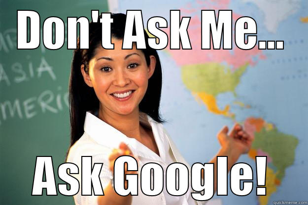 DON'T ASK ME... ASK GOOGLE! Unhelpful High School Teacher