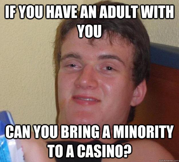 If you have an adult with you Can you bring a minority to a casino?  10 Guy