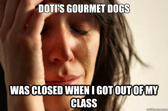 Doti's gourmet dogs was closed when I got out of my class  First World Problems