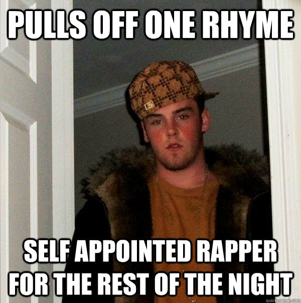 Pulls off one rhyme Self appointed rapper for the rest of the night  Scumbag Steve