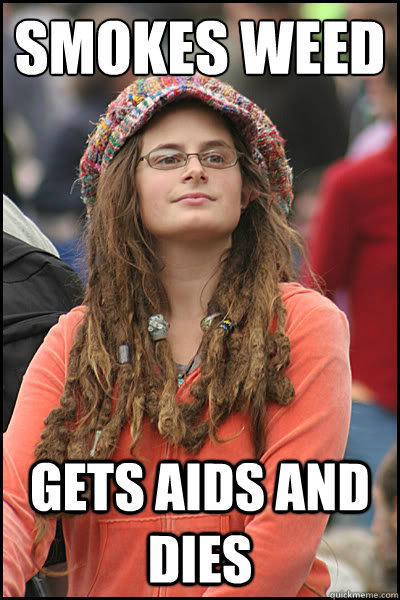 SMOKES WEED GETS AIDS AND DIES   College Liberal