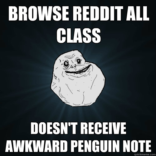 Browse reddit all class Doesn't receive awkward penguin note - Browse reddit all class Doesn't receive awkward penguin note  Forever Alone