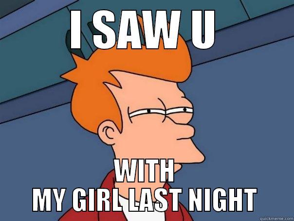 I SAW U.. - I SAW U WITH MY GIRL LAST NIGHT Futurama Fry