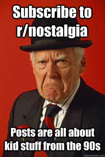 Subscribe to r/nostalgia Posts are all about kid stuff from the 90s  - Subscribe to r/nostalgia Posts are all about kid stuff from the 90s   Pissed old guy