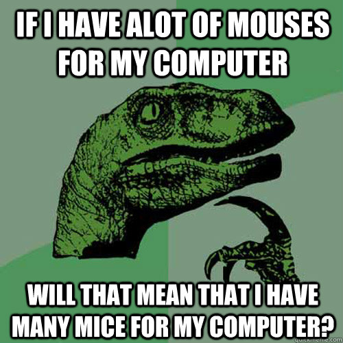 If i have alot of mouses for my computer  Will that mean that i have many mice for my computer? - If i have alot of mouses for my computer  Will that mean that i have many mice for my computer?  Philosoraptor