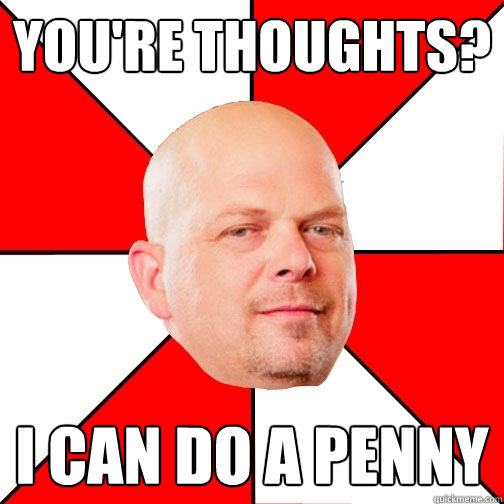 You're thoughts? I can do a penny - You're thoughts? I can do a penny  Pawn Star