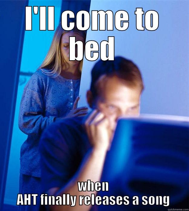 AHT MEME - I'LL COME TO BED WHEN AHT FINALLY RELEASES A SONG Redditors Wife